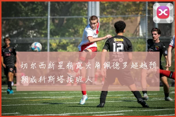 切尔西新星崭露头角佩德罗超越预期成科斯塔接班人