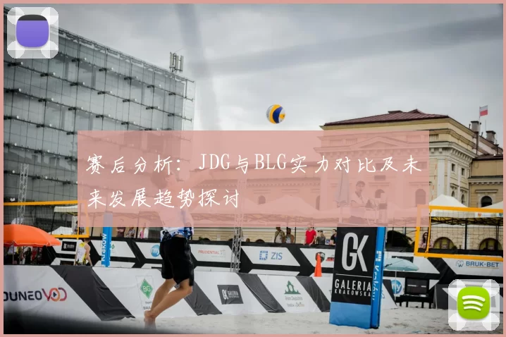 赛后分析:JDG与BLG实力对比及未来发展趋势探讨