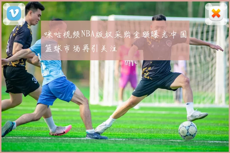 咪咕视频NBA版权采购金额曝光中国篮球市场再引关注