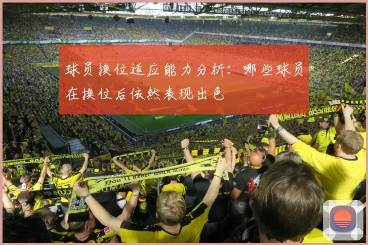 球员换位适应能力分析:哪些球员在换位后依然表现出色