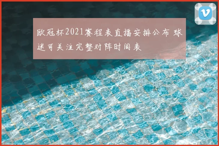 欧冠杯2021赛程表直播安排公布 球迷可关注完整对阵时间表