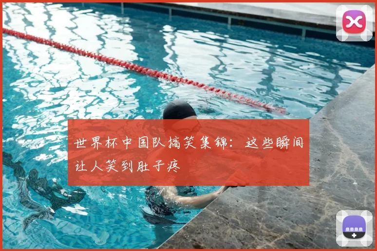 世界杯中国队搞笑集锦：这些瞬间让人笑到肚子疼