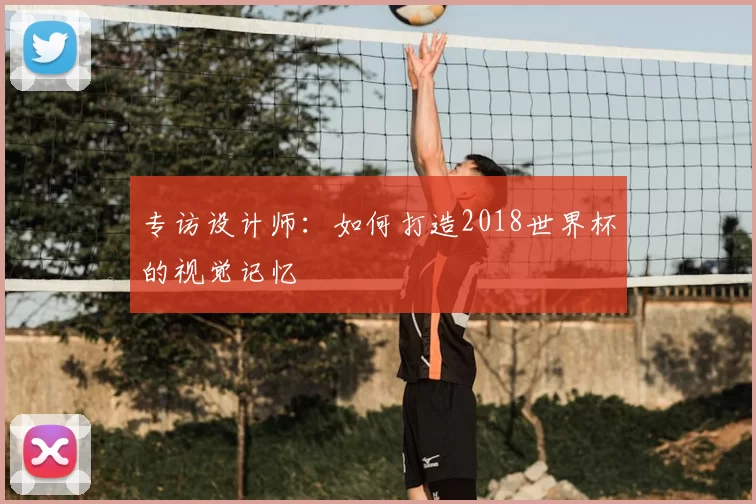 专访设计师:如何打造2018世界杯的视觉记忆