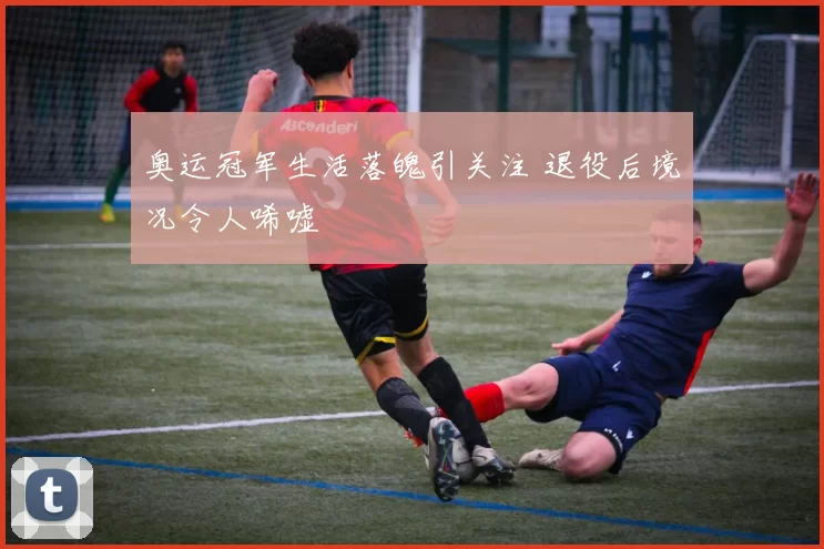 奥运冠军生活落魄引关注 退役后境况令人唏嘘
