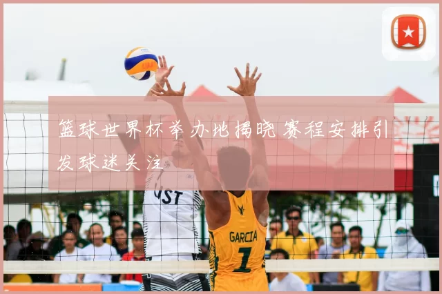 篮球世界杯举办地揭晓 赛程安排引发球迷关注