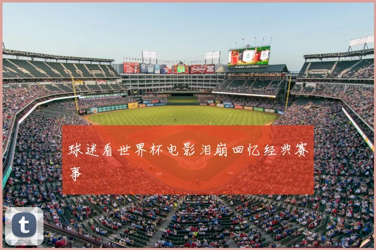 球迷看世界杯电影泪崩回忆经典赛事