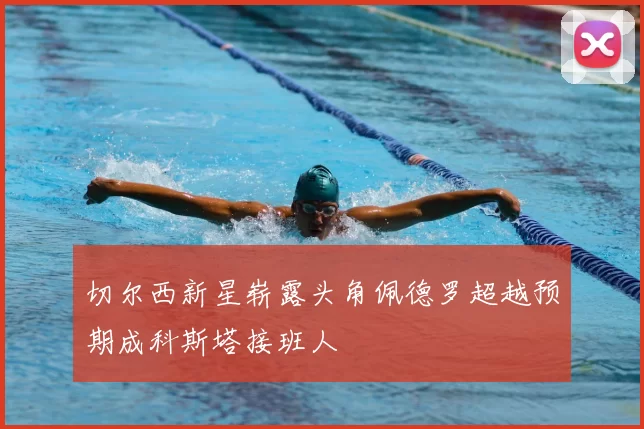 切尔西新星崭露头角佩德罗超越预期成科斯塔接班人