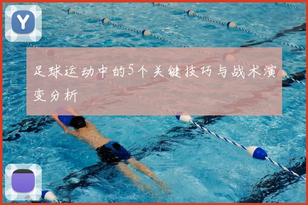 足球运动中的5个关键技巧与战术演变分析