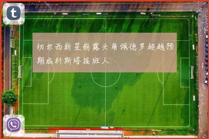 切尔西新星崭露头角佩德罗超越预期成科斯塔接班人