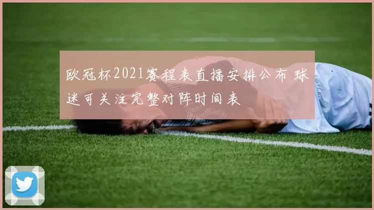 欧冠杯2021赛程表直播安排公布 球迷可关注完整对阵时间表