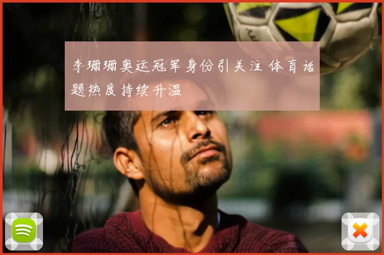 李珊珊奥运冠军身份引关注 体育话题热度持续升温