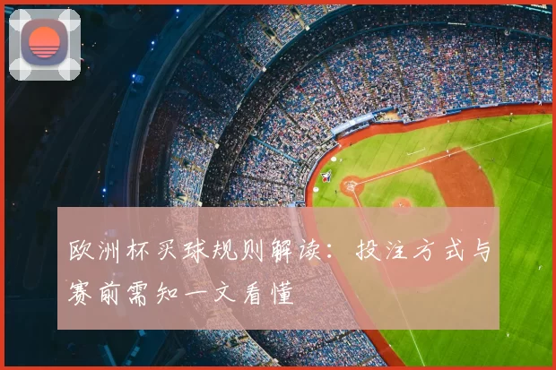 欧洲杯买球规则解读：投注方式与赛前需知一文看懂