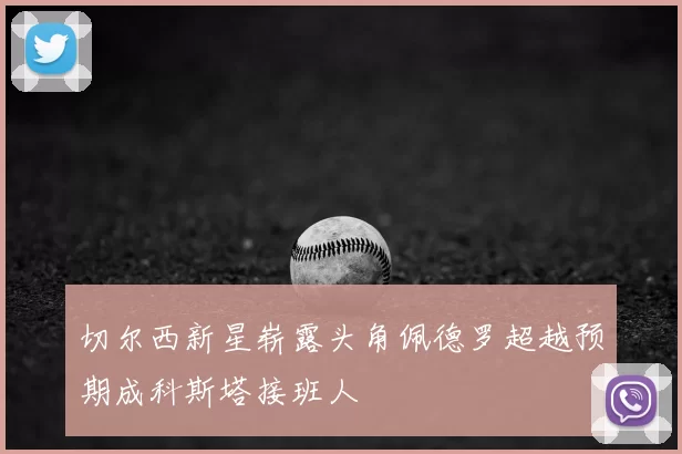 切尔西新星崭露头角佩德罗超越预期成科斯塔接班人