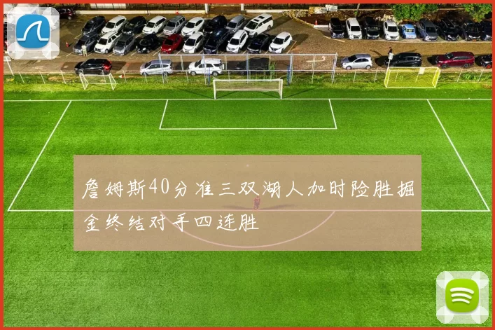 詹姆斯40分准三双湖人加时险胜掘金终结对手四连胜