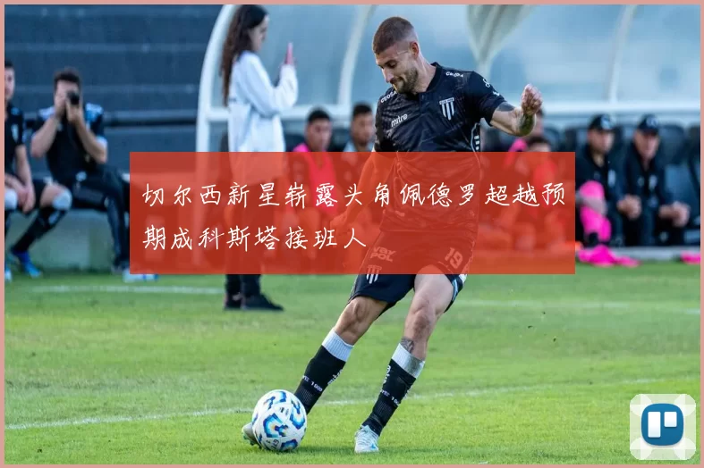 切尔西新星崭露头角佩德罗超越预期成科斯塔接班人
