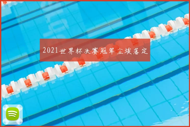 2021世界杯决赛冠军尘埃落定