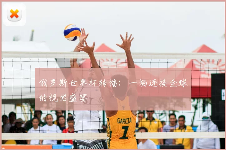 俄罗斯世界杯转播:一场连接全球的视觉盛宴