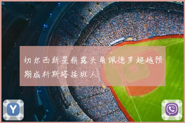 切尔西新星崭露头角佩德罗超越预期成科斯塔接班人