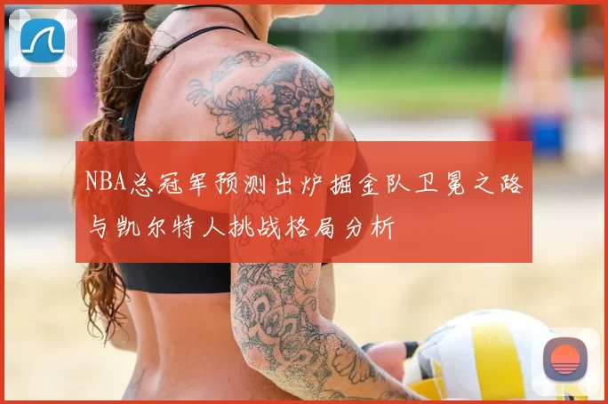 NBA总冠军预测出炉掘金队卫冕之路与凯尔特人挑战格局分析