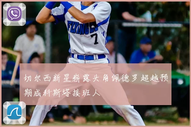 切尔西新星崭露头角佩德罗超越预期成科斯塔接班人