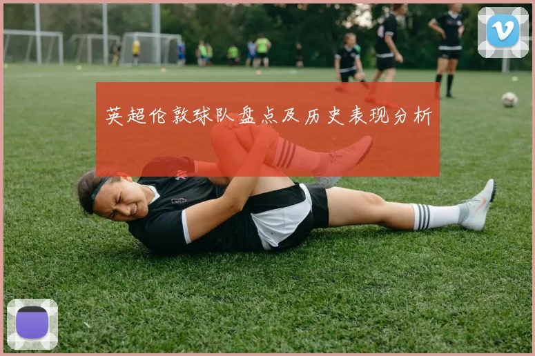 英超伦敦球队盘点及历史表现分析