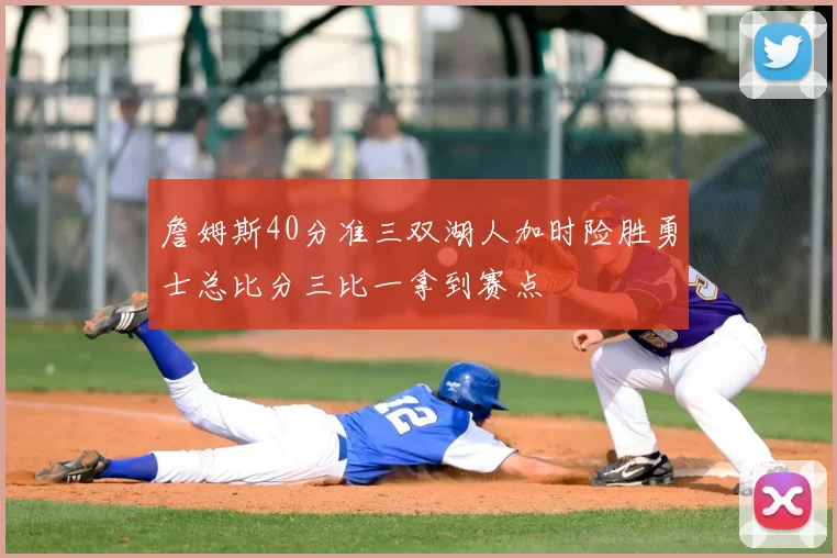 詹姆斯40分准三双湖人加时险胜勇士总比分三比一拿到赛点