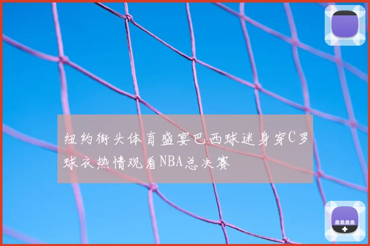 纽约街头体育盛宴巴西球迷身穿C罗球衣热情观看NBA总决赛