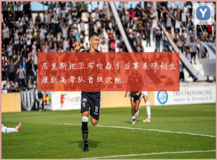 尼克斯控卫布伦森季后赛表现创生涯新高带队晋级次轮