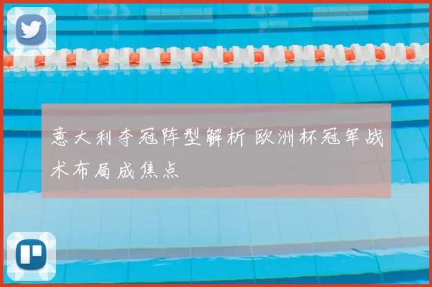意大利夺冠阵型解析 欧洲杯冠军战术布局成焦点