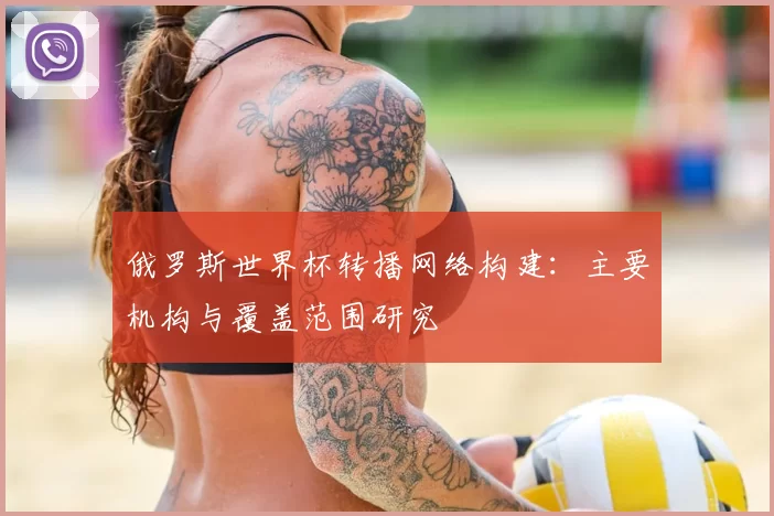 俄罗斯世界杯转播网络构建:主要机构与覆盖范围研究