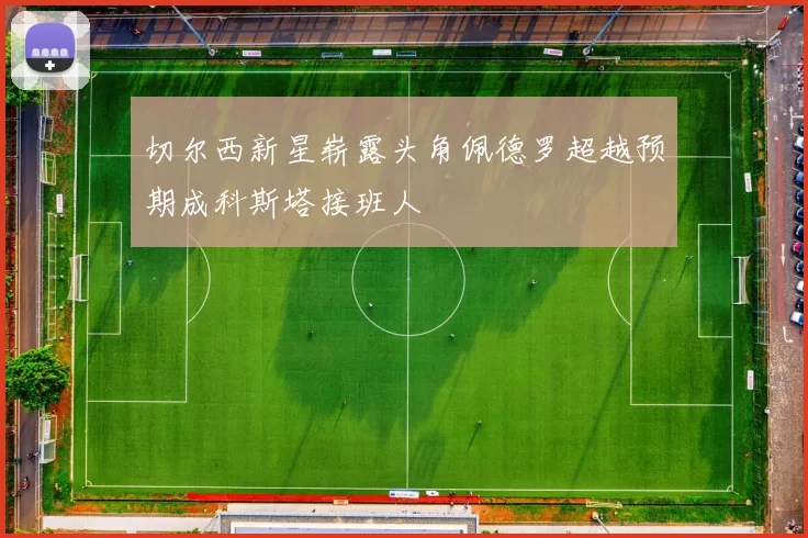 切尔西新星崭露头角佩德罗超越预期成科斯塔接班人