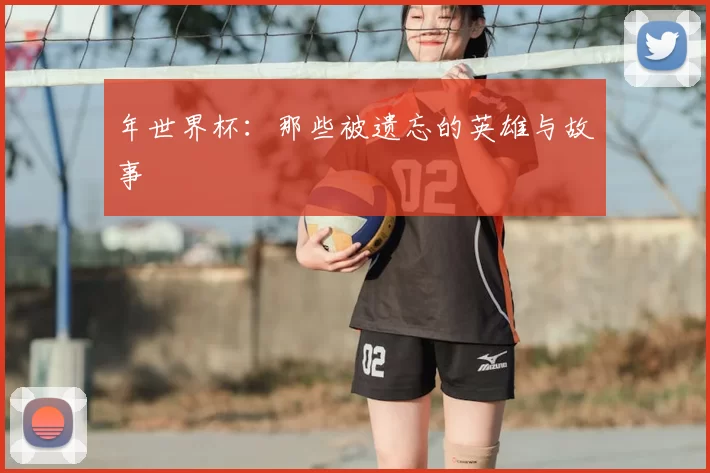 年世界杯:那些被遗忘的英雄与故事