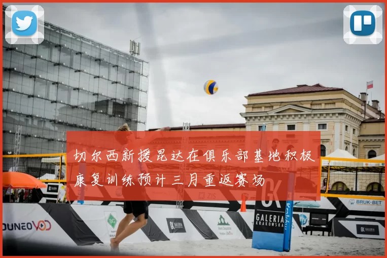 切尔西新援昆达在俱乐部基地积极康复训练预计三月重返赛场