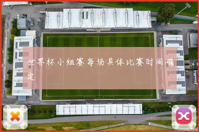 世界杯小组赛每场具体比赛时间确定