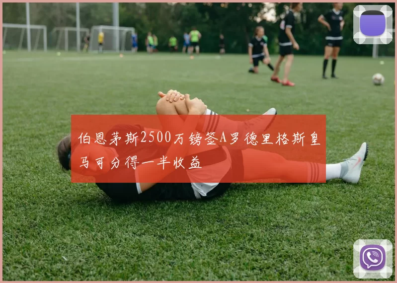 伯恩茅斯2500万镑签A罗德里格斯皇马可分得一半收益