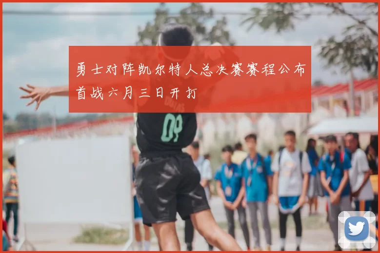 勇士对阵凯尔特人总决赛赛程公布首战六月三日开打