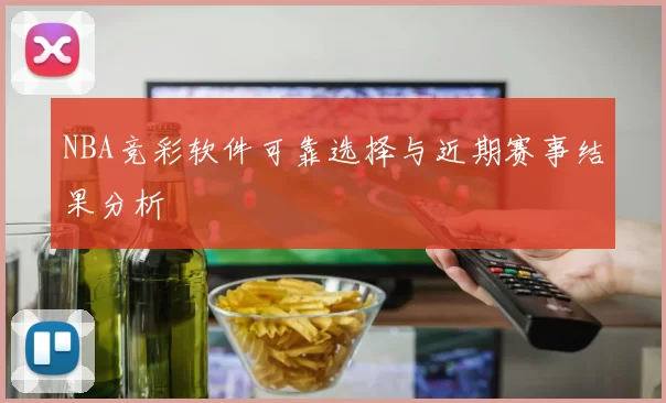 NBA竞彩软件可靠选择与近期赛事结果分析