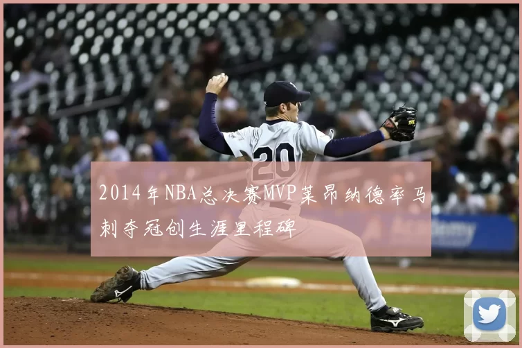 2014年NBA总决赛MVP莱昂纳德率马刺夺冠创生涯里程碑