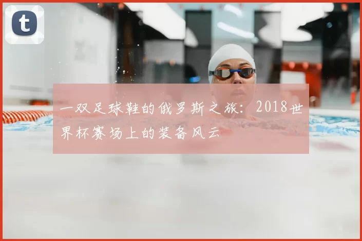 一双足球鞋的俄罗斯之旅:2018世界杯赛场上的装备风云