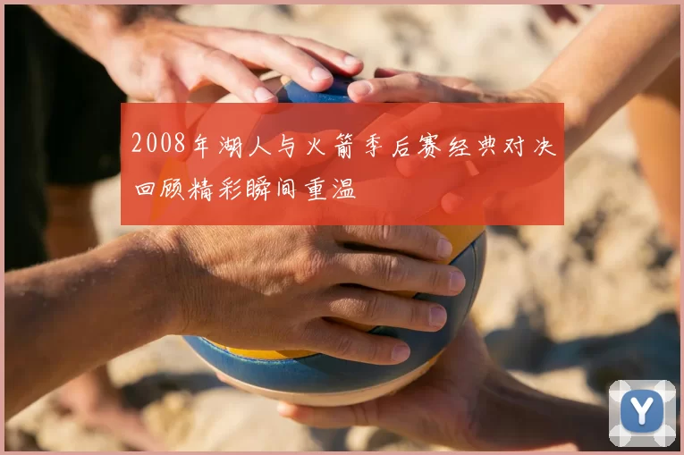 2008年湖人与火箭季后赛经典对决回顾精彩瞬间重温