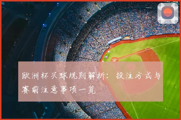 欧洲杯买球规则解析:投注方式与赛前注意事项一览