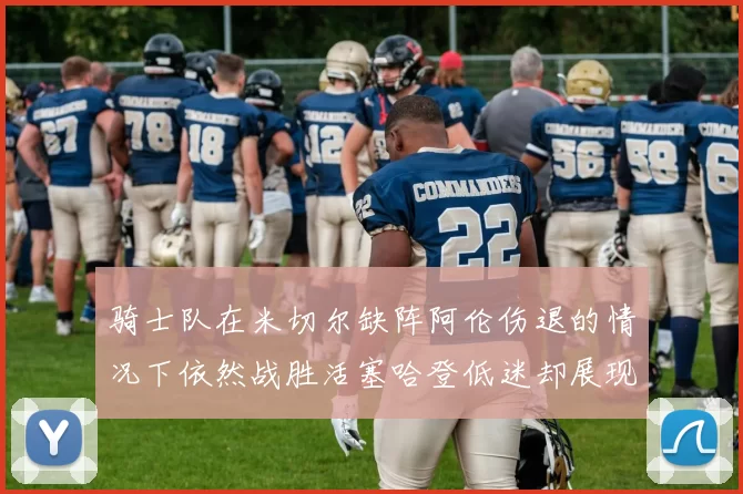 骑士队在米切尔缺阵阿伦伤退的情况下依然战胜活塞哈登低迷却展现季后赛实力