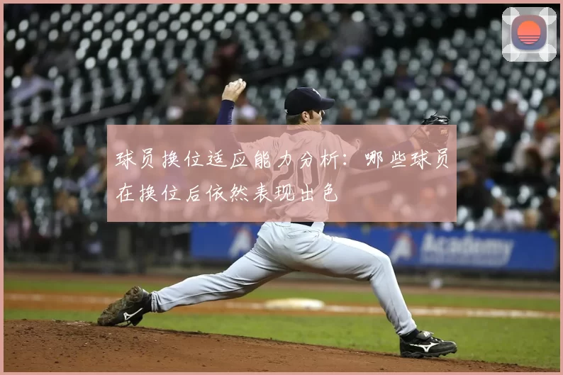 球员换位适应能力分析：哪些球员在换位后依然表现出色