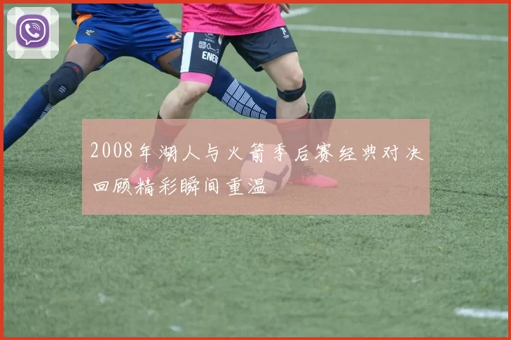 2008年湖人与火箭季后赛经典对决回顾精彩瞬间重温