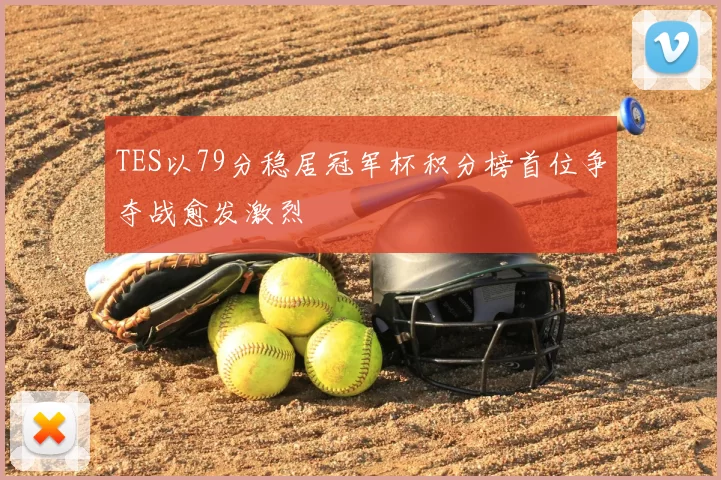 TES以79分稳居冠军杯积分榜首位争夺战愈发激烈