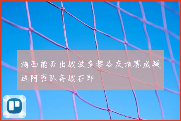 梅西能否出战波多黎各友谊赛成疑迈阿密队备战在即