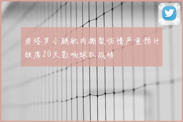 劳塔罗小腿肌肉撕裂伤情严重预计缺席20天影响球队战绩