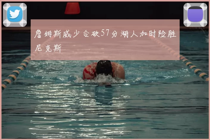 詹姆斯威少合砍57分湖人加时险胜尼克斯