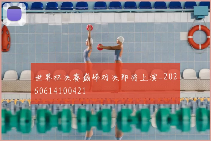 世界杯决赛巅峰对决即将上演_20260614100421