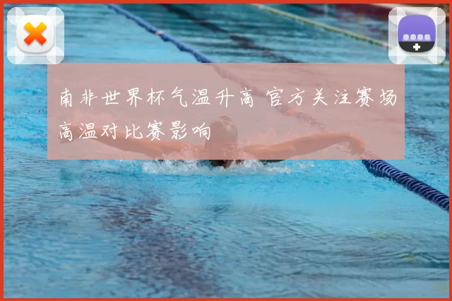 南非世界杯气温升高 官方关注赛场高温对比赛影响